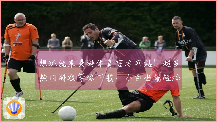 想玩就来易游体育官方网站！超多热门游戏等你下载，小白也能轻松上手！